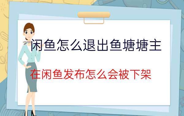 闲鱼怎么退出鱼塘塘主 在闲鱼发布怎么会被下架？